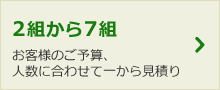 2組から7組 お客様のご予算、人数に合わせて1から見積り